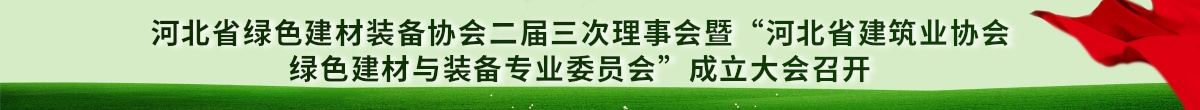 河北省绿色建材装备协会二届三次理事会暨“河北省建筑业协会绿色建材与装备专业委员会”成立大会顺利召开