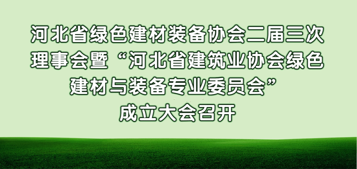 协会二届三次理事会暨“河北省建筑业协会绿色建材与装备专业委员会”成立大会召开